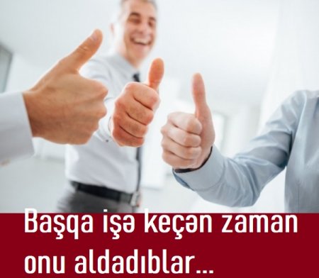 "Başqa işə keçən zaman onu aldadıblar..."